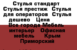 Стулья стандарт, Стулья престиж, Стулья для операторов, Стулья дешево › Цена ­ 450 - Все города Мебель, интерьер » Офисная мебель   . Крым,Приморский